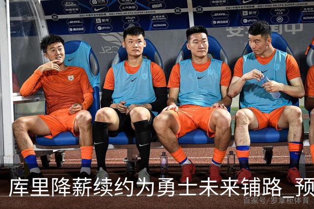 库里降薪续约为勇士未来铺路 预计明夏将拥有7200万薪资空间